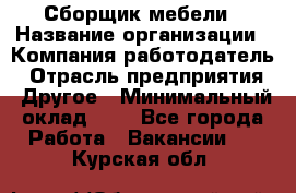 Сборщик мебели › Название организации ­ Компания-работодатель › Отрасль предприятия ­ Другое › Минимальный оклад ­ 1 - Все города Работа » Вакансии   . Курская обл.